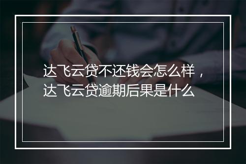 达飞云贷不还钱会怎么样，达飞云贷逾期后果是什么