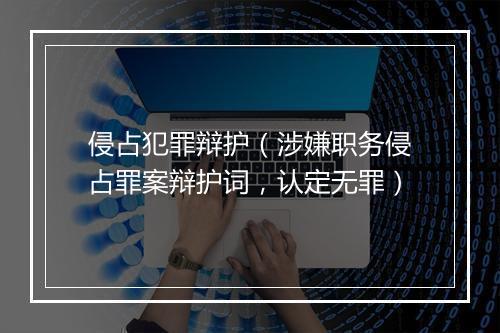侵占犯罪辩护（涉嫌职务侵占罪案辩护词，认定无罪）
