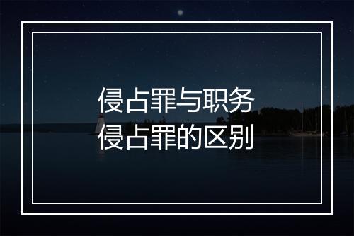 侵占罪与职务侵占罪的区别