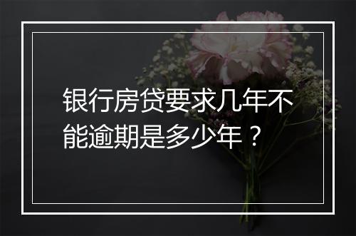 银行房贷要求几年不能逾期是多少年？