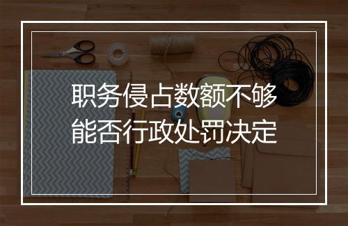 职务侵占数额不够能否行政处罚决定