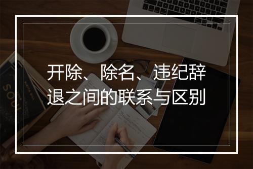 开除、除名、违纪辞退之间的联系与区别