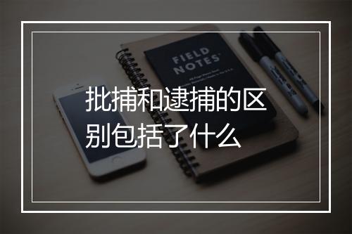 批捕和逮捕的区别包括了什么