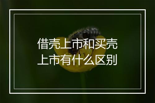 借壳上市和买壳上市有什么区别