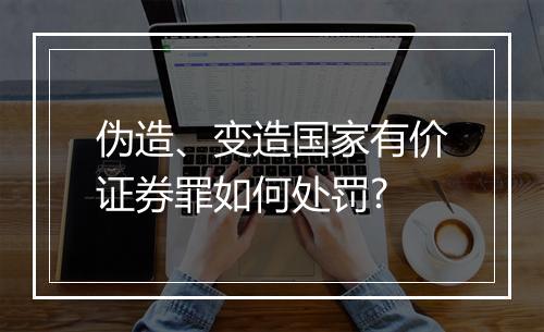 伪造、变造国家有价证券罪如何处罚?