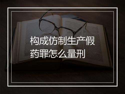 构成仿制生产假药罪怎么量刑
