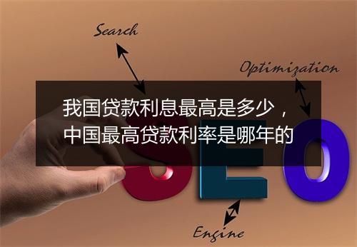 我国贷款利息最高是多少，中国最高贷款利率是哪年的