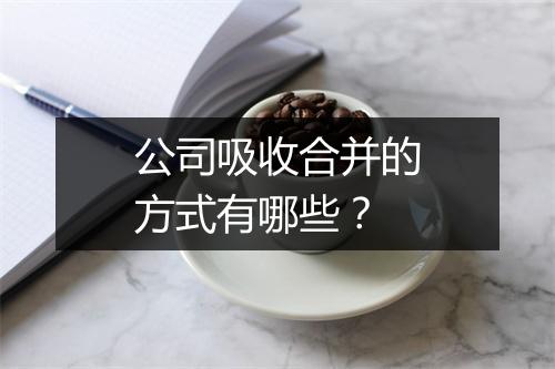 公司吸收合并的方式有哪些？