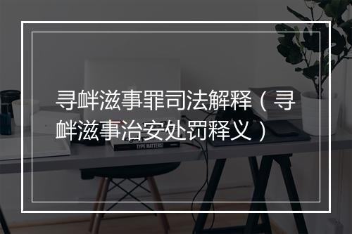 寻衅滋事罪司法解释（寻衅滋事治安处罚释义）
