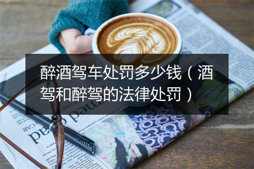 醉酒驾车处罚多少钱（酒驾和醉驾的法律处罚）