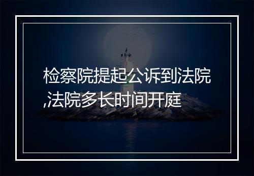 检察院提起公诉到法院,法院多长时间开庭