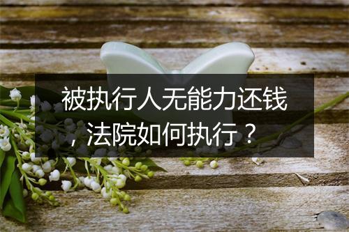 被执行人无能力还钱，法院如何执行？