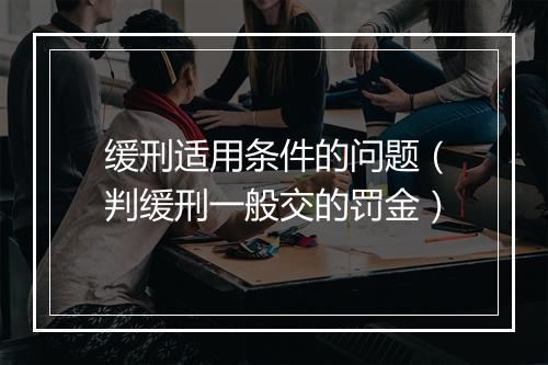缓刑适用条件的问题（判缓刑一般交的罚金）