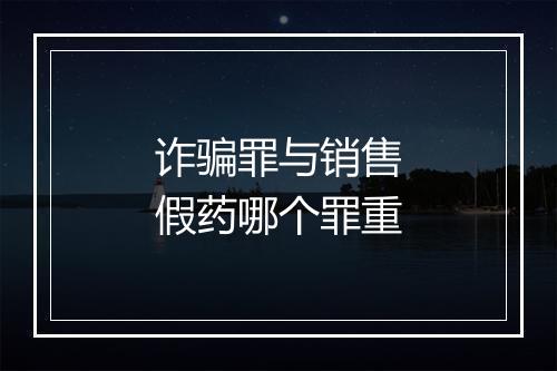 诈骗罪与销售假药哪个罪重