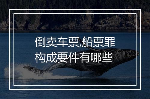 倒卖车票,船票罪构成要件有哪些