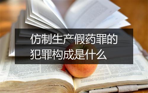 仿制生产假药罪的犯罪构成是什么