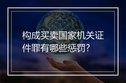 构成买卖国家机关证件罪有哪些惩罚?