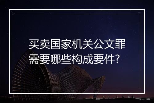买卖国家机关公文罪需要哪些构成要件?