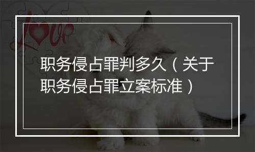职务侵占罪判多久（关于职务侵占罪立案标准）