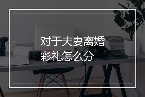 对于夫妻离婚彩礼怎么分