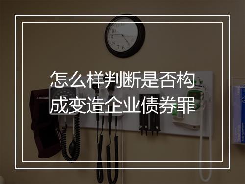 怎么样判断是否构成变造企业债券罪