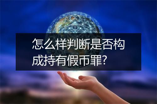 怎么样判断是否构成持有假币罪?