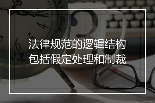 法律规范的逻辑结构包括假定处理和制裁