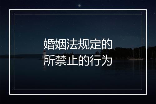 婚姻法规定的所禁止的行为