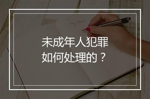 未成年人犯罪如何处理的？
