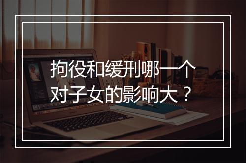 拘役和缓刑哪一个对子女的影响大？
