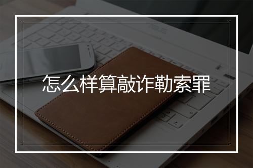 怎么样算敲诈勒索罪