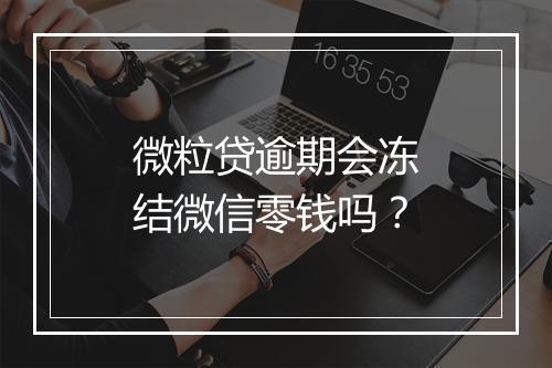微粒贷逾期会冻结微信零钱吗？