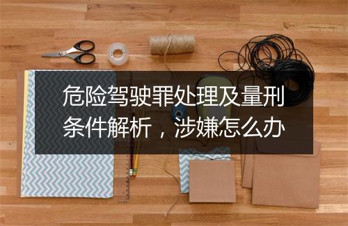 危险驾驶罪处理及量刑条件解析，涉嫌怎么办