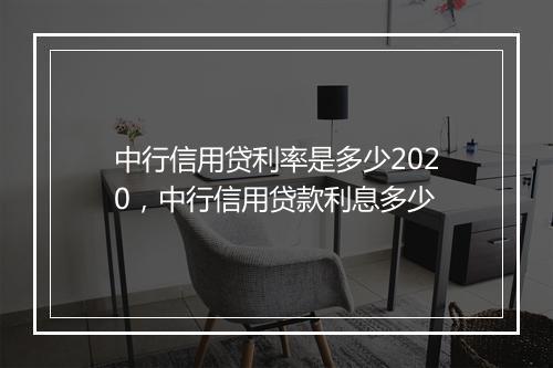 中行信用贷利率是多少2020，中行信用贷款利息多少