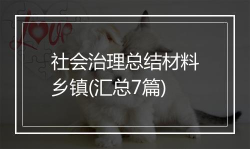 社会治理总结材料乡镇(汇总7篇)