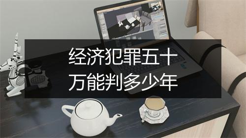 经济犯罪五十万能判多少年