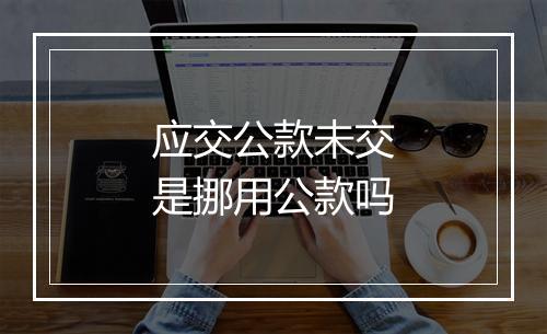 应交公款未交是挪用公款吗