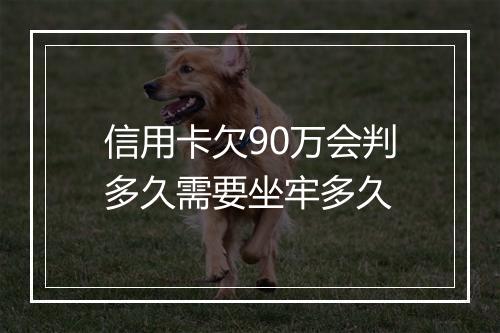 信用卡欠90万会判多久需要坐牢多久