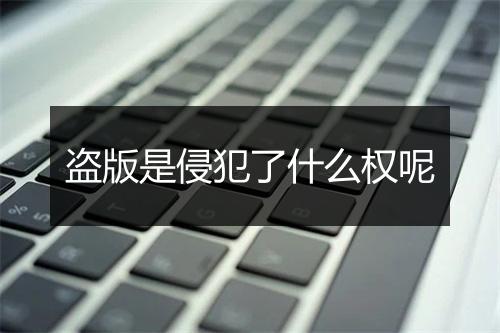 盗版是侵犯了什么权呢