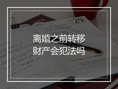 离婚之前转移财产会犯法吗