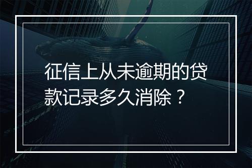 征信上从未逾期的贷款记录多久消除？