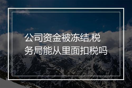 公司资金被冻结,税务局能从里面扣税吗