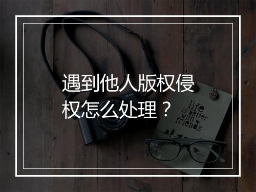 遇到他人版权侵权怎么处理？