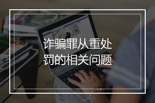 诈骗罪从重处罚的相关问题