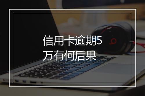 信用卡逾期5万有何后果
