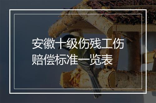 安徽十级伤残工伤赔偿标准一览表