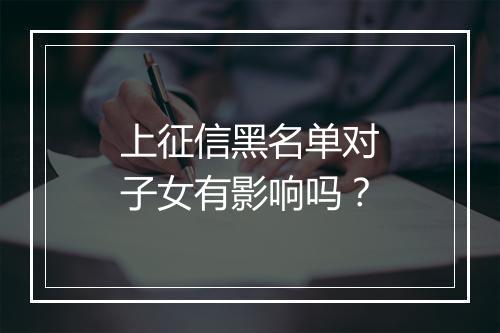上征信黑名单对子女有影响吗？
