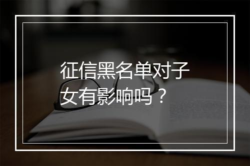 征信黑名单对子女有影响吗？