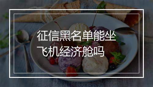 征信黑名单能坐飞机经济舱吗