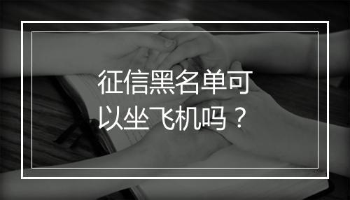 征信黑名单可以坐飞机吗？